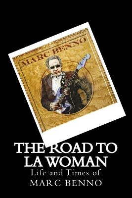 The Road To LA Woman: Life and Times of Marc Benno by Benno, Randie