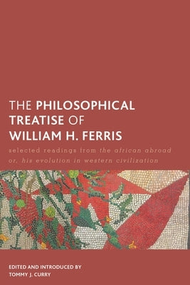 Philosophical Treatise of William H. Ferris: Selected Readings from The African Abroad or, His Evolution in Western Civilization by Curry, Tommy J.