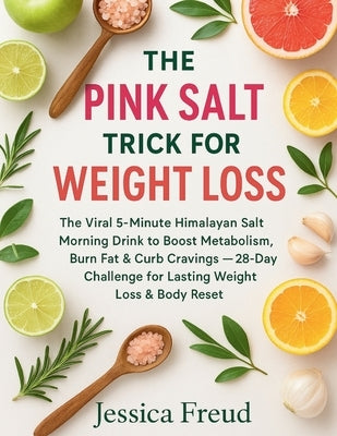 The Pink Salt Trick for Weight Loss: The Viral 5-Minute Himalayan Salt Morning Drink to Boost Metabolism, Burn Fat & Curb Cravings - 28-Day Challenge by Freud, Jessica