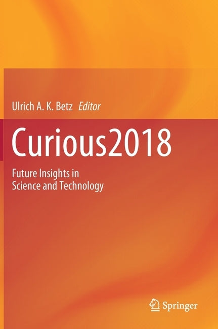 Curious2018: Future Insights in Science and Technology by Betz, Ulrich A. K.