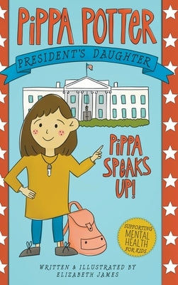 Pippa Speaks Up!: A Heartwarming, Illustrated White House Adventure Supporting Kids' Mental Health with Empowering Anxiety-Management St by James, Elizabeth