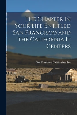 The Chapter in Your Life Entitled San Francisco and the California It Centers by Californians Inc, San Francisco