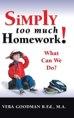 Simply Too Much Homework!: What Can We Do? by Goodman B. Ed M. a., Vera