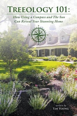 Treeology 101: How Using a Compass and The Sun Can Reveal Your Stunning Home by Young, Tim