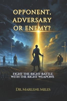 Opponent, Adversary, or Enemy?: Fight the Right Battle with the Right Weapons by Miles, Marlene