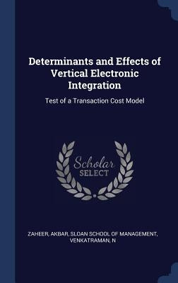 Determinants and Effects of Vertical Electronic Integration: Test of a Transaction Cost Model by Zaheer, Akbar