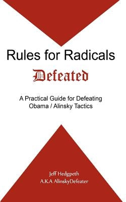 Rules for Radicals Defeated: A Practical Guide for Defeating Obama/Alinsky Tactics by Hedgpeth, Jeff