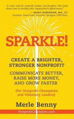 Sparkle!: Create a Brighter, Stronger Nonprofit: Communicate Better, Raise More Money, and Grow Faster (For Nonprofit Champions and Visionary Leaders) by Benny, Merle
