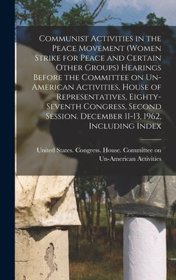 Communist Activities in the Peace Movement (Women Strike for Peace and Certain Other Groups) Hearings Before the Committee on Un-American Activities, by United States Congress House Commi