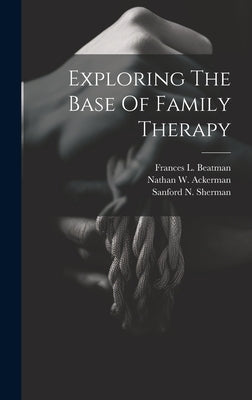Exploring The Base Of Family Therapy by Ackerman, Nathan W.