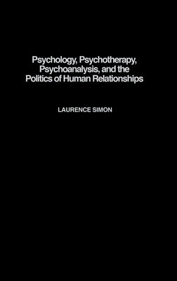 Psychology, Psychotherapy, Psychoanalysis, and the Politics of Human Relationships by Simon, Laurence