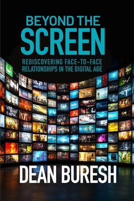 Beyond the Screen: Rediscovering Face-to-Face Relationships in the Digital Age by Buresh, Dean