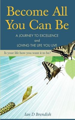 Become All You Can Be: A Journey to Excellence and Loving The Life You Live by Brendish, Ian