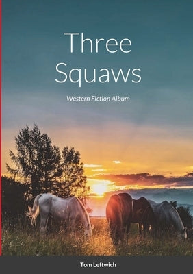 Three Squaws: Western Fiction Album by Leftwich, Tom