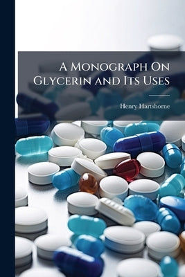 A Monograph On Glycerin and Its Uses by Hartshorne, Henry