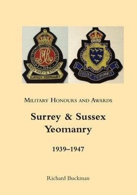 Military Honours and Awards: Surrey & Sussex Yeomanry 1939-1947 by Buckman, Richard