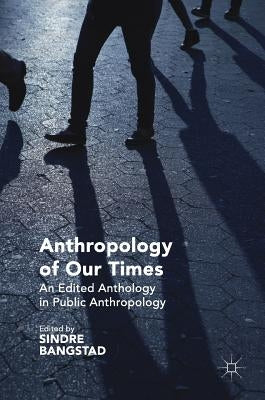 Anthropology of Our Times: An Edited Anthology in Public Anthropology by Bangstad, Sindre