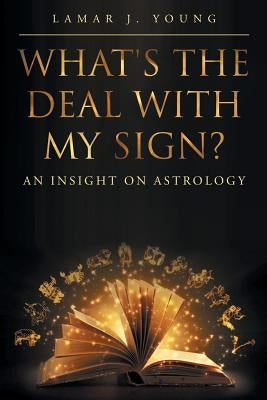 What's the Deal with My Sign? An Insight on Astrology by Young, Lamar J.