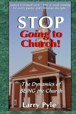Stop Going to Church: The Dynamics of Being the Church by Pyle D. Min, Larry B.