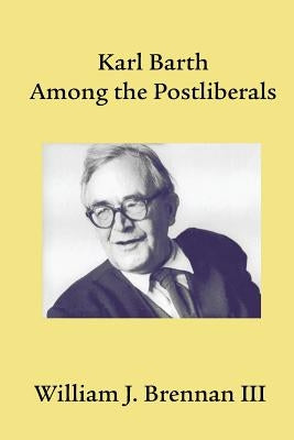 Karl Barth Among the Postliberals by Brennan, William J.