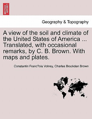 A View of the Soil and Climate of the United States of America ... Translated, with Occasional Remarks, by C. B. Brown. with Maps and Plates. by Volney, Constantin Francois