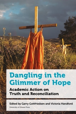 Dangling in the Glimmer of Hope: Academic Action on Truth and Reconciliation by Gottfriedson, Gary