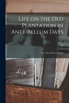 Life on the old Plantation in Ante-bellum Days; or, A Story Based on Facts by Lowery, I. E. B. 1850