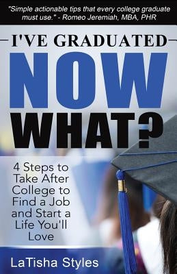 I've Graduated Now What?: 4 Steps to Take After College to Find a Job and Start a Life You'll Love by Alerrandre, Alex