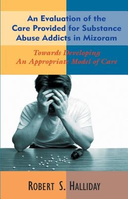 An Evaluation of the Care Provided for Substance Abuse Addicts in Mozoram by Halliday, Robert S.