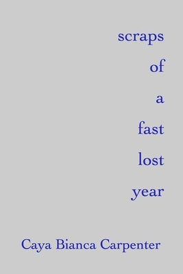 scraps of a fast lost year by Carpenter, Caya Bianca