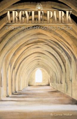 Argyle Park: A Memoir of My Sister's Suicide by Walker, Lornie