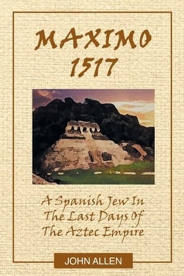 M A X I M O 1517: A Spanish Jew In The Last Days Of The Aztec Empire by Allen, John