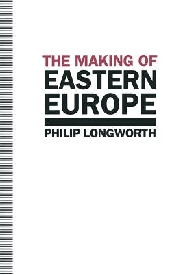 The Making of Eastern Europe by Longworth, Philip
