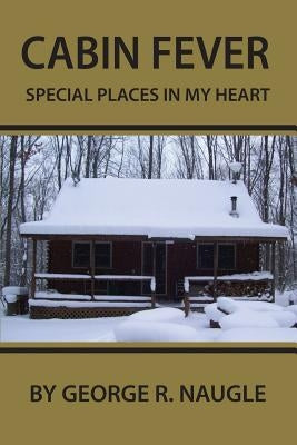 Cabin Fever: Special Places in My Heart by Naugle, George