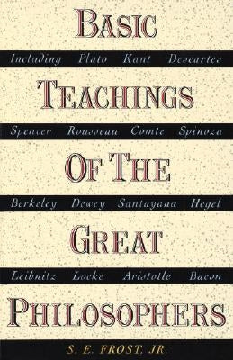 Basic Teachings of the Great Philosophers: A Survey of Their Basic Ideas by Frost, S. E.