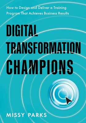 Digital Transformation Champions: How to Design and Deliver a Training Program That Achieves Business Results by Parks, Missy