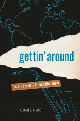 Gettin' Around: Jazz, Script, Transnationalism by Grandt, Jürgen E.
