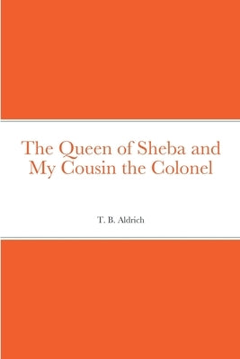 The Queen of Sheba and My Cousin the Colonel by Aldrich, T. B.