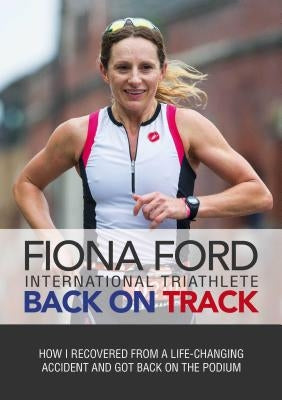 Back on Track: How I Recovered from a Life-Changing Accident and Got Back on the Podium by Ford, Fiona