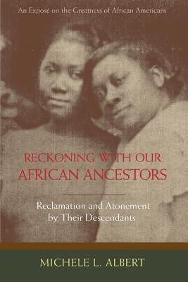 Reckoning with Our African Ancestors: Reclamation and Atonement by Their Descendants by Albert, Michele L.