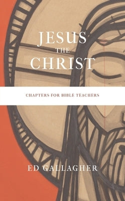 Jesus the Christ: Chapters for Bible Teachers by Gallagher, Ed