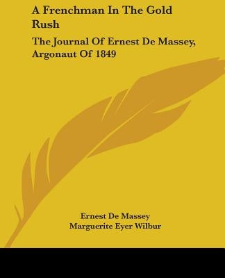 A Frenchman In The Gold Rush: The Journal Of Ernest De Massey, Argonaut Of 1849 by De Massey, Ernest