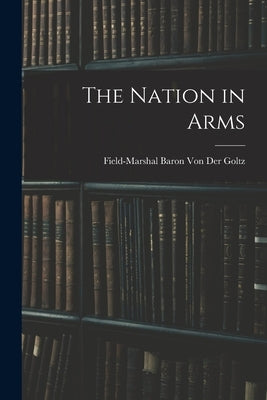 The Nation in Arms by Der Goltz, Field-Marshal Baron Von