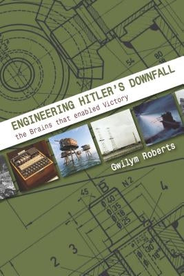 Engineering Hitler's Downfall: The Brains That Enabled Victory by Roberts, Gwllym