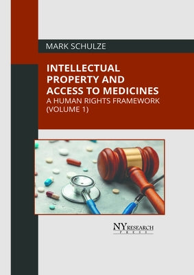 Intellectual Property and Access to Medicines: A Human Rights Framework (Volume 1) by Schulze, Mark