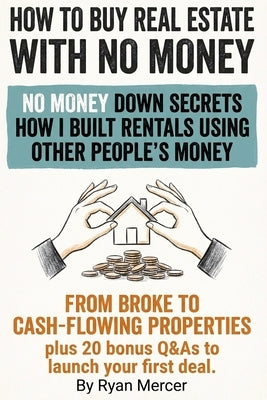 How to Buy Real Estate with no Money: Secret strategies and insider tactics to buy real estate with no money, use creative financing, attract private by Mercer, Ryan