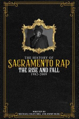 The History of Sacramento Rap: The Rise and Fall (1982-2009) by Colen, Michael