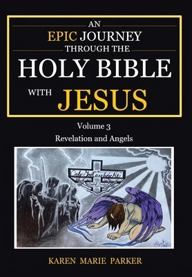 An Epic Journey through the Holy Bible with Jesus: Volume 3: Revelation and Angels by Parker, Karen Marie