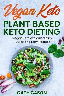 Vegan Keto - Plant Based Keto Dieting: Vegan Keto explained plus Quick and Easy Recipes by Cason, Cath