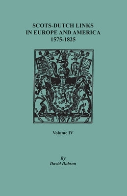 Scots-Dutch Links in Europe and America, 1575-1825. Volume IV by Dobson, David